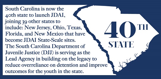 South Carolina is now the 40th state to launch JDAI, joining 39 other states to include: New Jersey, Ohio, Texas, Florida and New Mexico that have become JDAI State-Scale sites. DJJ is serving as the lead agency in building on the legacy to reduce overreliance on detention and improve outcomes for youth in the state.